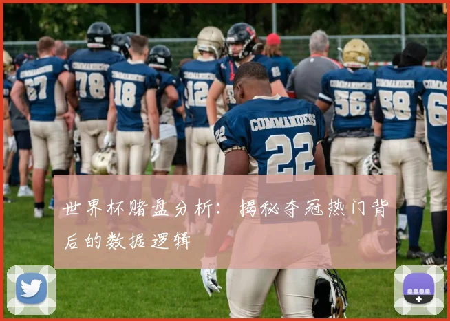 世界杯赌盘分析：揭秘夺冠热门背后的数据逻辑