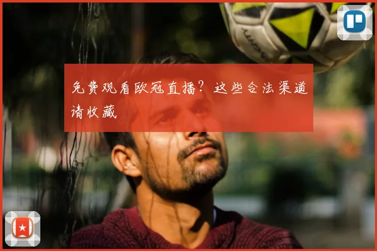 免费观看欧冠直播？这些合法渠道请收藏