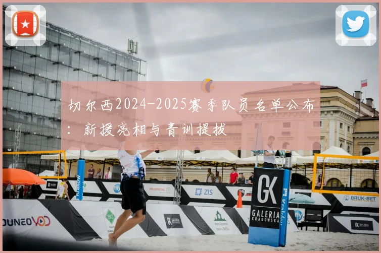 切尔西2024-2025赛季队员名单公布：新援亮相与青训提拔