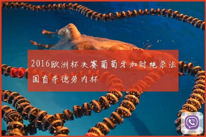 2016欧洲杯决赛葡萄牙加时绝杀法国首夺德劳内杯