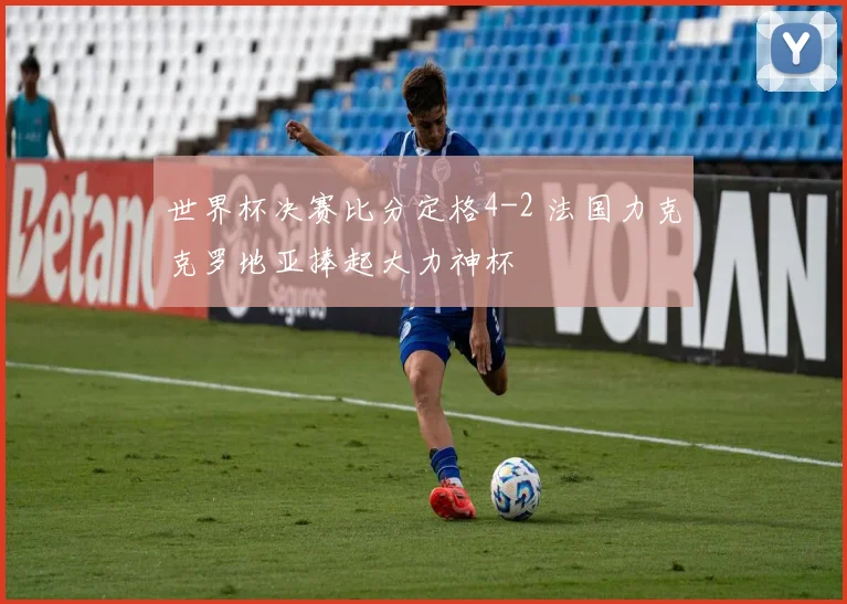 世界杯决赛比分定格4-2 法国力克克罗地亚捧起大力神杯