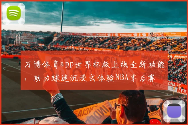 万博体育app世界杯版上线全新功能，助力球迷沉浸式体验NBA季后赛