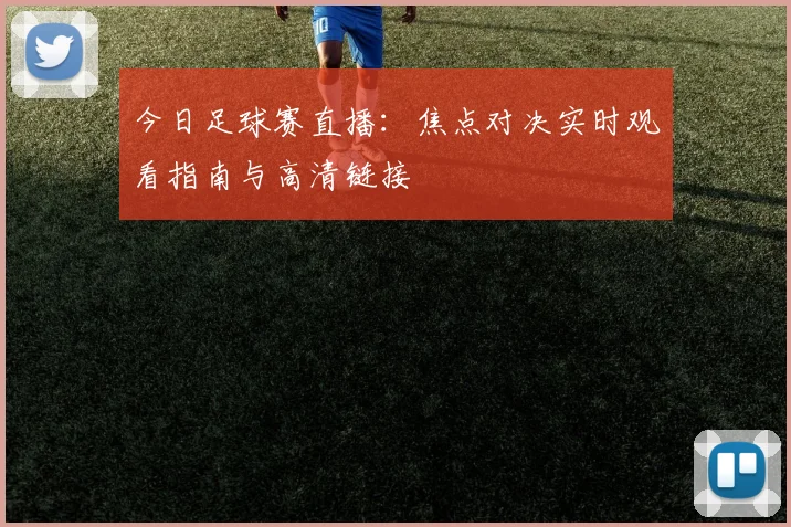 今日足球赛直播：焦点对决实时观看指南与高清链接