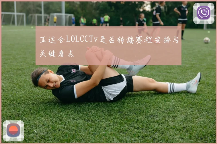 亚运会LOLCCTv是否转播赛程安排与关键看点