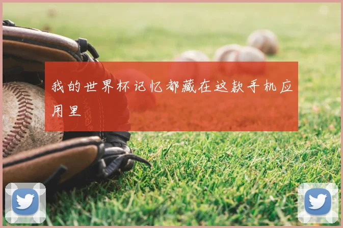 我的世界杯记忆都藏在这款手机应用里