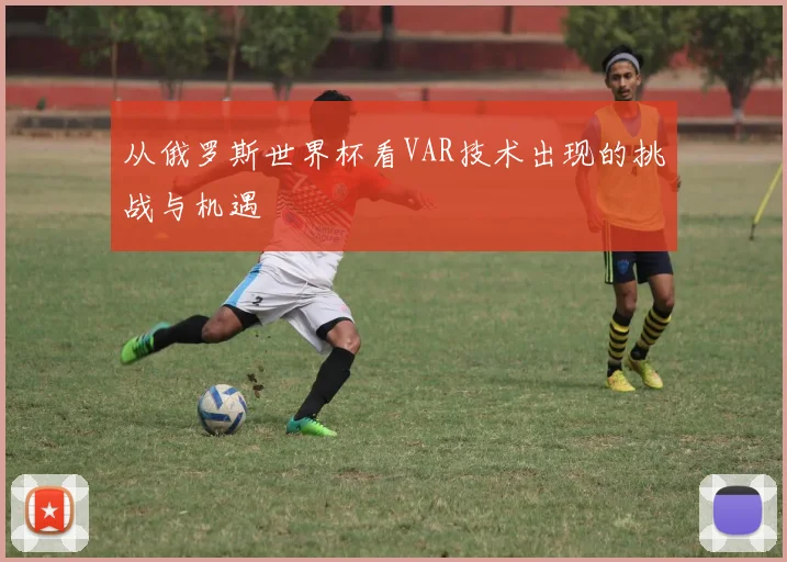 从俄罗斯世界杯看VAR技术出现的挑战与机遇