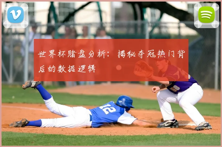 世界杯赌盘分析:揭秘夺冠热门背后的数据逻辑