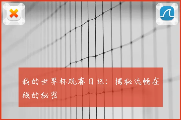 我的世界杯观赛日记:揭秘流畅在线的秘密