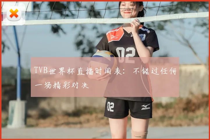 TVB世界杯直播时间表:不错过任何一场精彩对决