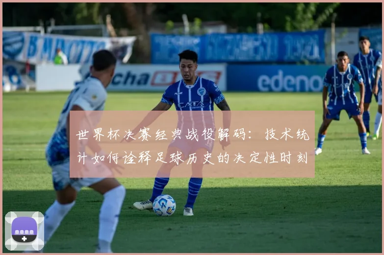 世界杯决赛经典战役解码:技术统计如何诠释足球历史的决定性时刻