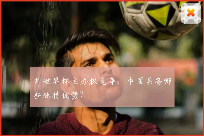 年世界杯主办权竞争,中国具备哪些独特优势?