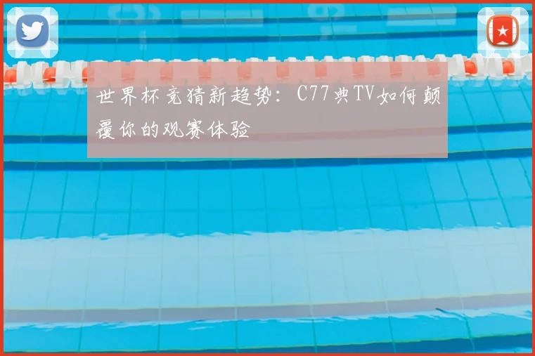 世界杯竞猜新趋势:C77典TV如何颠覆你的观赛体验