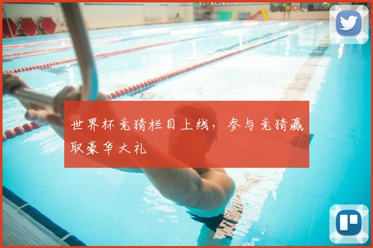 世界杯竞猜栏目上线,参与竞猜赢取豪华大礼