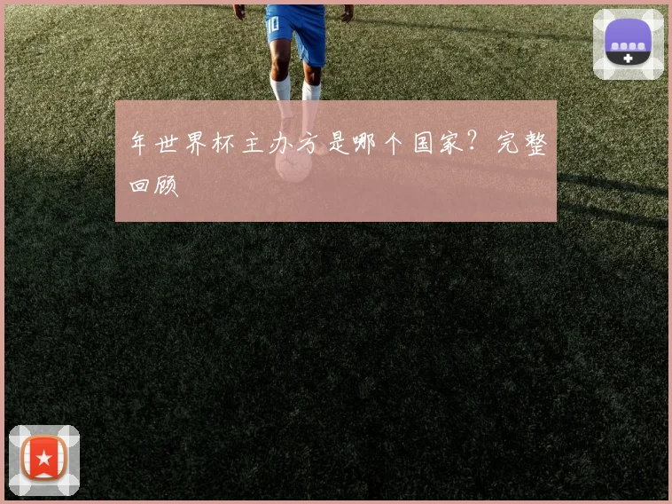年世界杯主办方是哪个国家?完整回顾