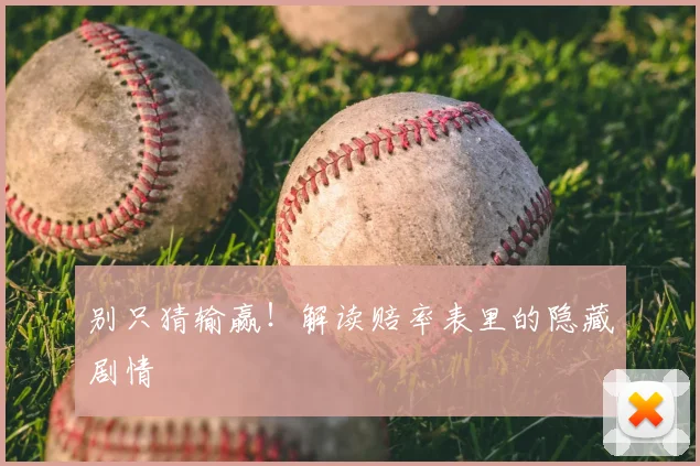 别只猜输赢!解读赔率表里的隐藏剧情