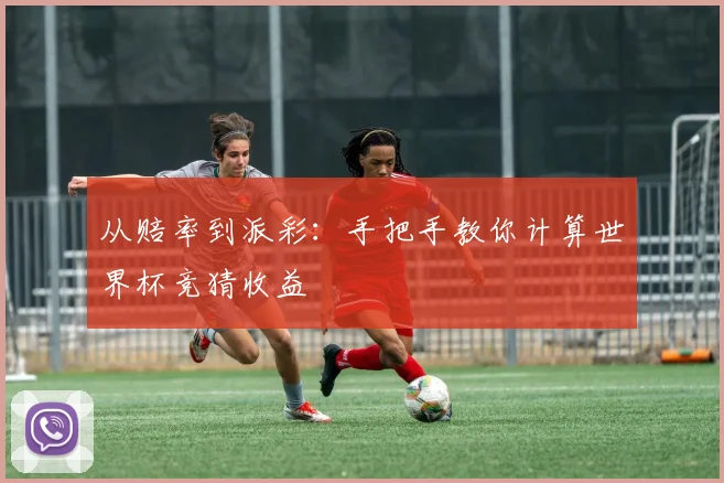 从赔率到派彩:手把手教你计算世界杯竞猜收益