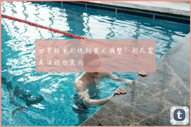 世界杯竞彩规则重大调整?彩民需关注这些变化