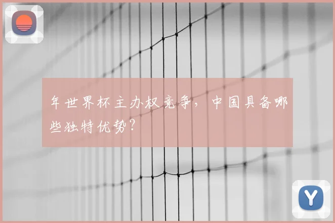 年世界杯主办权竞争，中国具备哪些独特优势？