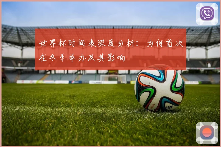 世界杯时间表深度分析:为何首次在冬季举办及其影响