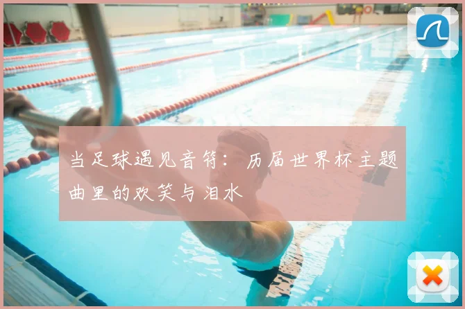 当足球遇见音符：历届世界杯主题曲里的欢笑与泪水