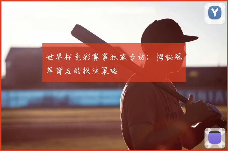 世界杯竞彩赛事独家专访:揭秘冠军背后的投注策略