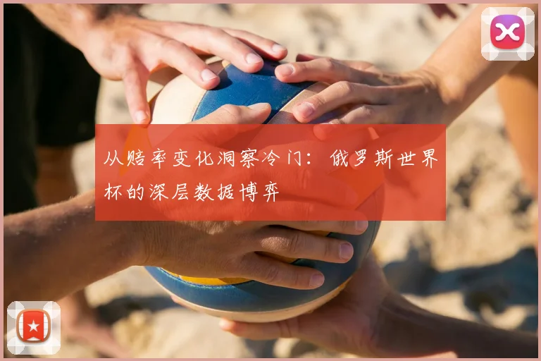 从赔率变化洞察冷门：俄罗斯世界杯的深层数据博弈