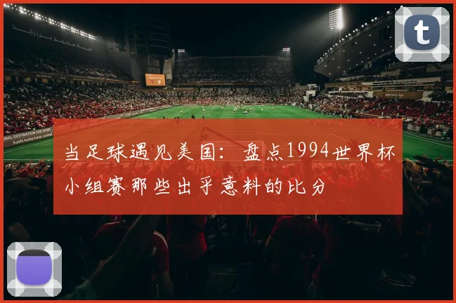 当足球遇见美国：盘点1994世界杯小组赛那些出乎意料的比分