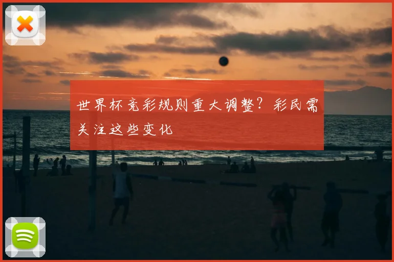 世界杯竞彩规则重大调整?彩民需关注这些变化