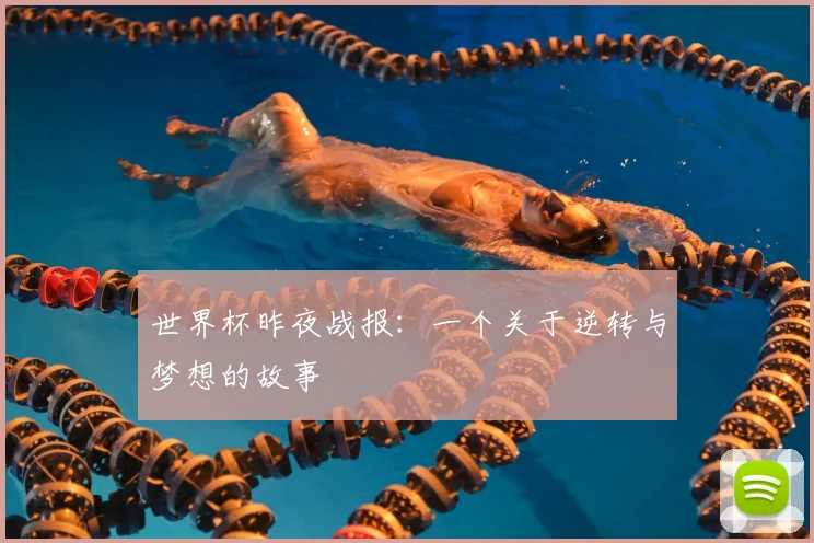 世界杯昨夜战报：一个关于逆转与梦想的故事