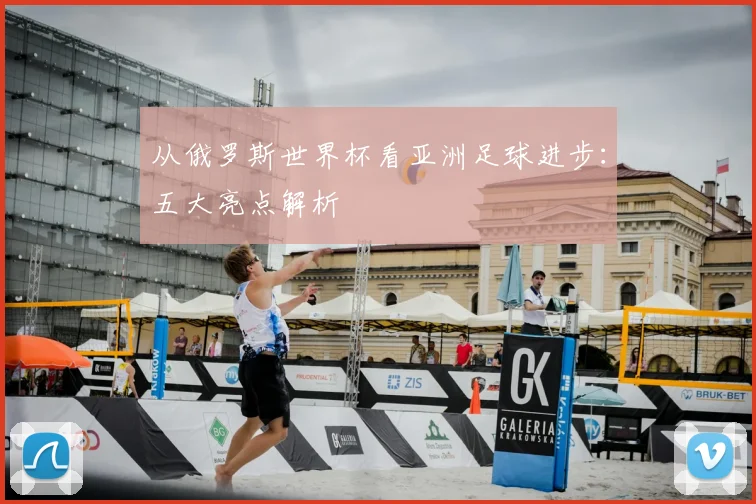 从俄罗斯世界杯看亚洲足球进步：五大亮点解析
