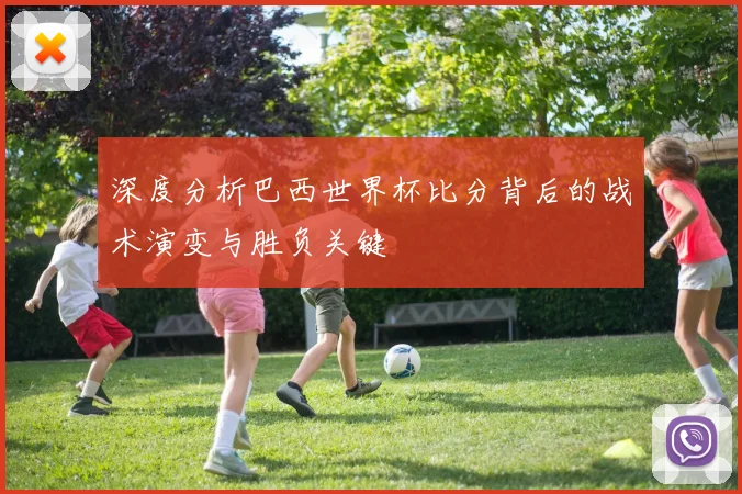 深度分析巴西世界杯比分背后的战术演变与胜负关键