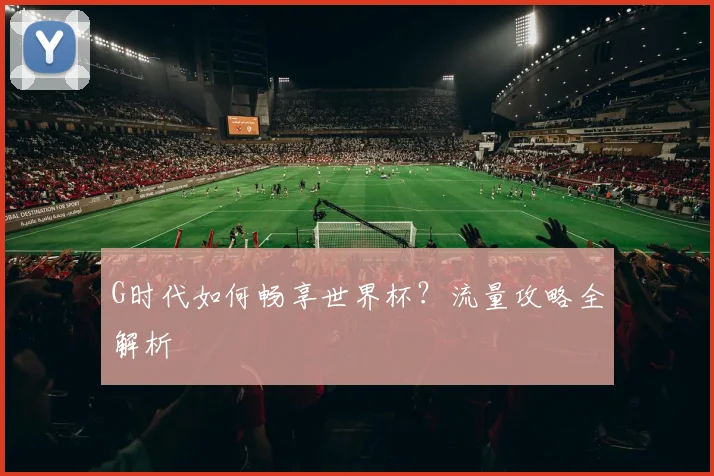 G时代如何畅享世界杯？流量攻略全解析