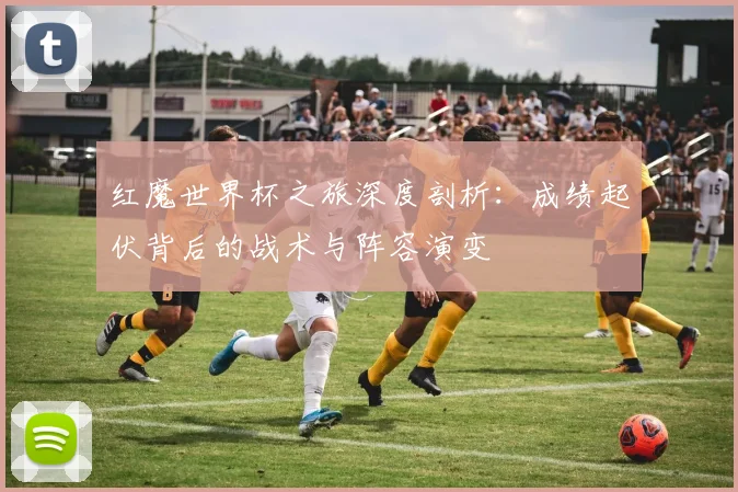 红魔世界杯之旅深度剖析：成绩起伏背后的战术与阵容演变