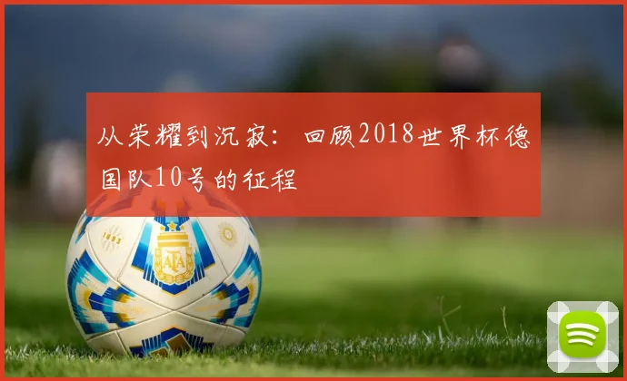 从荣耀到沉寂：回顾2018世界杯德国队10号的征程