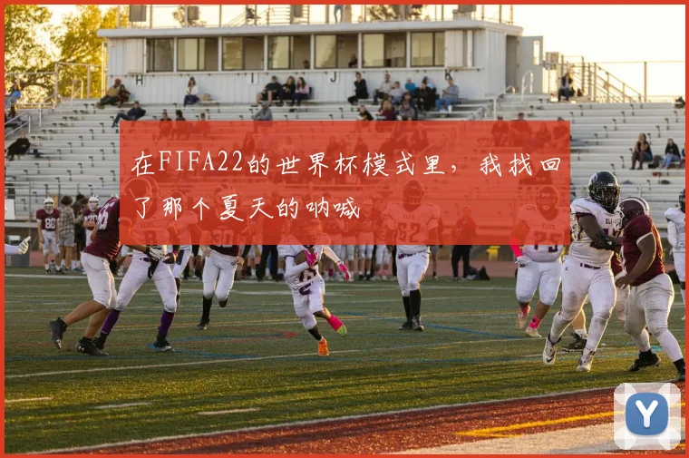 在FIFA22的世界杯模式里，我找回了那个夏天的呐喊