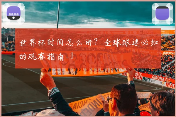 世界杯时间怎么讲？全球球迷必知的观赛指南_1