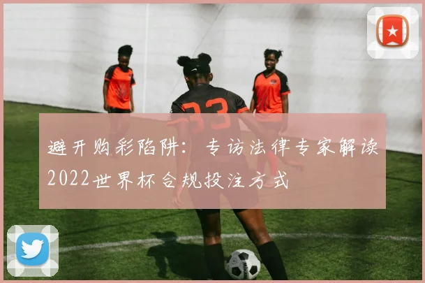 避开购彩陷阱：专访法律专家解读2022世界杯合规投注方式